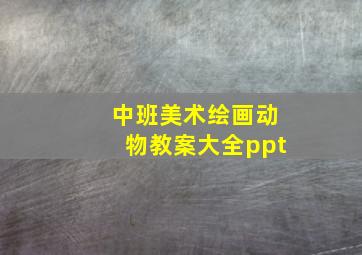 中班美术绘画动物教案大全ppt