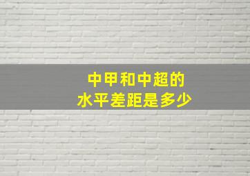 中甲和中超的水平差距是多少