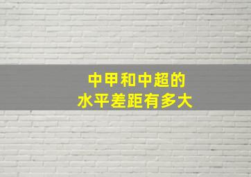 中甲和中超的水平差距有多大