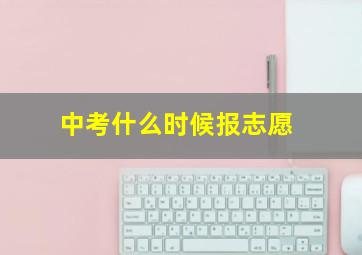 中考什么时候报志愿