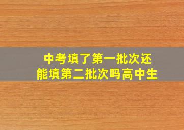 中考填了第一批次还能填第二批次吗高中生