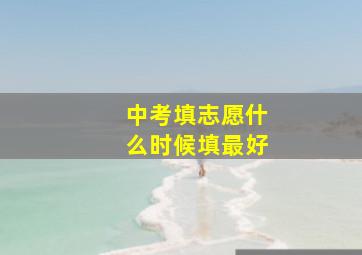 中考填志愿什么时候填最好