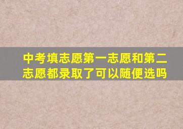 中考填志愿第一志愿和第二志愿都录取了可以随便选吗