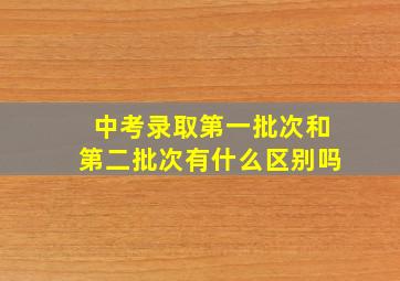 中考录取第一批次和第二批次有什么区别吗