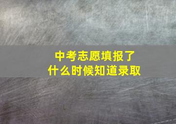 中考志愿填报了什么时候知道录取