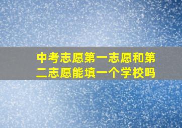 中考志愿第一志愿和第二志愿能填一个学校吗