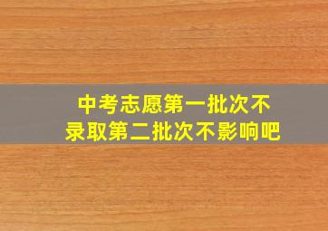 中考志愿第一批次不录取第二批次不影响吧