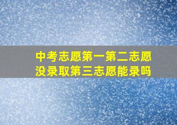 中考志愿第一第二志愿没录取第三志愿能录吗