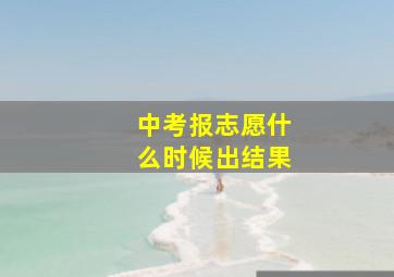 中考报志愿什么时候出结果