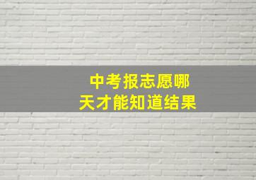 中考报志愿哪天才能知道结果