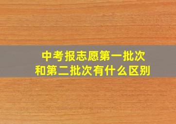 中考报志愿第一批次和第二批次有什么区别