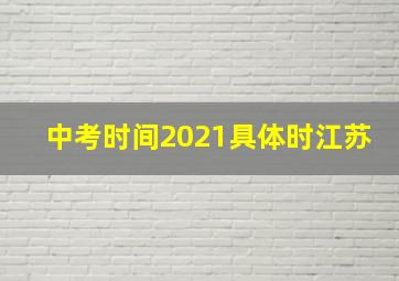 中考时间2021具体时江苏