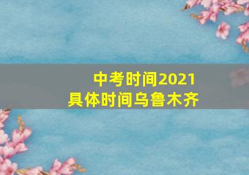 中考时间2021具体时间乌鲁木齐