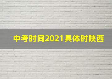 中考时间2021具体时陕西