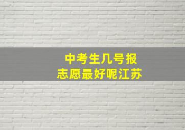 中考生几号报志愿最好呢江苏