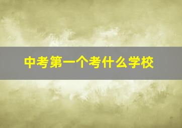 中考第一个考什么学校