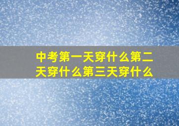 中考第一天穿什么第二天穿什么第三天穿什么