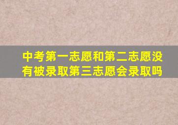 中考第一志愿和第二志愿没有被录取第三志愿会录取吗