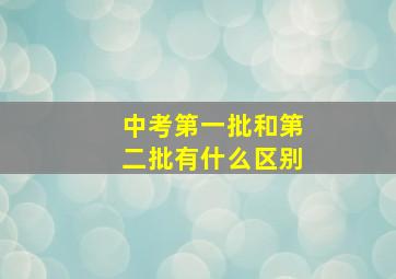 中考第一批和第二批有什么区别