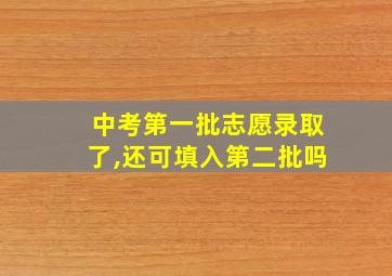 中考第一批志愿录取了,还可填入第二批吗