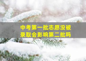 中考第一批志愿没被录取会影响第二批吗