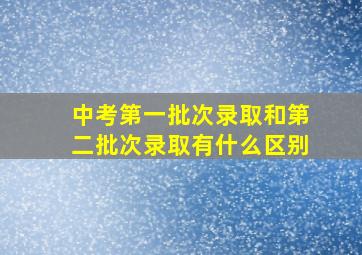 中考第一批次录取和第二批次录取有什么区别