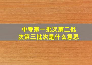 中考第一批次第二批次第三批次是什么意思