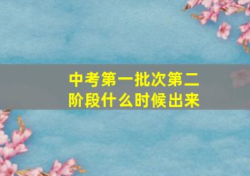 中考第一批次第二阶段什么时候出来