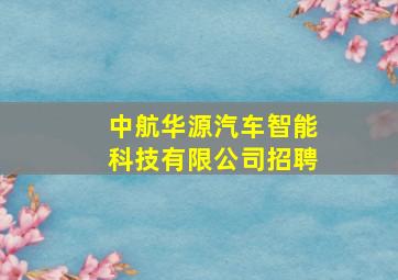 中航华源汽车智能科技有限公司招聘