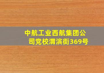 中航工业西航集团公司党校渭滨街369号