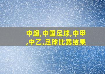 中超,中国足球,中甲,中乙,足球比赛结果