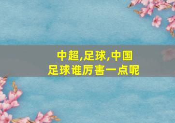 中超,足球,中国足球谁厉害一点呢