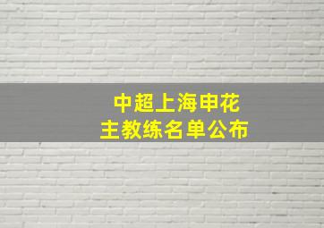 中超上海申花主教练名单公布