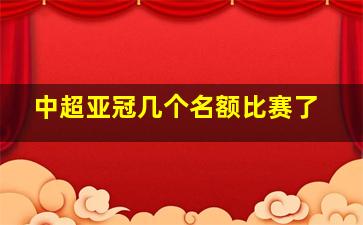 中超亚冠几个名额比赛了