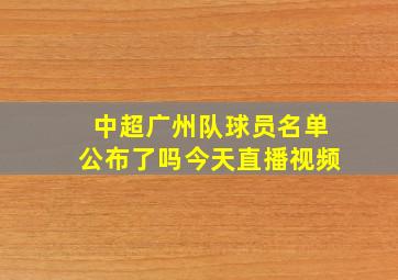 中超广州队球员名单公布了吗今天直播视频