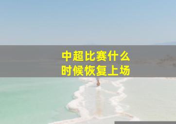 中超比赛什么时候恢复上场