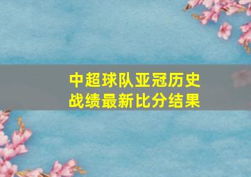 中超球队亚冠历史战绩最新比分结果