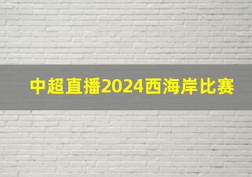 中超直播2024西海岸比赛