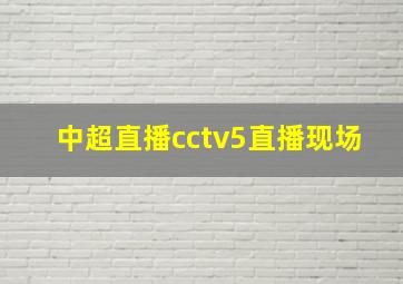 中超直播cctv5直播现场