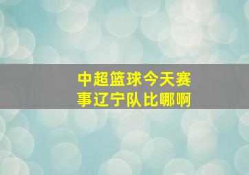 中超篮球今天赛事辽宁队比哪啊