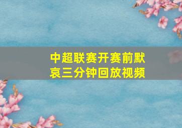 中超联赛开赛前默哀三分钟回放视频