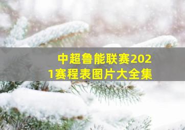 中超鲁能联赛2021赛程表图片大全集