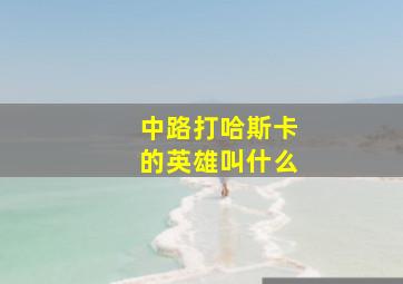 中路打哈斯卡的英雄叫什么