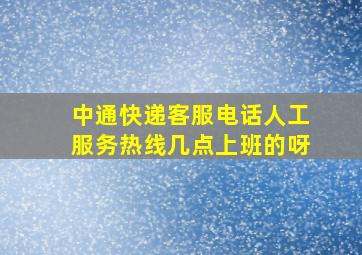 中通快递客服电话人工服务热线几点上班的呀