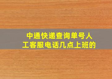 中通快递查询单号人工客服电话几点上班的