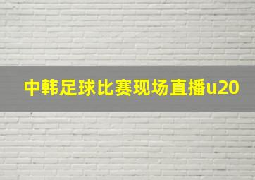 中韩足球比赛现场直播u20