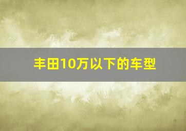 丰田10万以下的车型