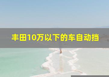 丰田10万以下的车自动挡