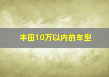 丰田10万以内的车型