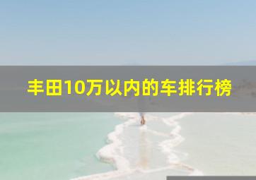 丰田10万以内的车排行榜